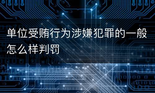 单位受贿行为涉嫌犯罪的一般怎么样判罚