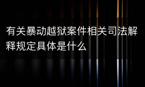 有关暴动越狱案件相关司法解释规定具体是什么