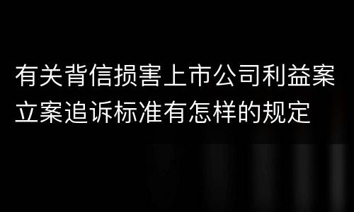 有关背信损害上市公司利益案立案追诉标准有怎样的规定