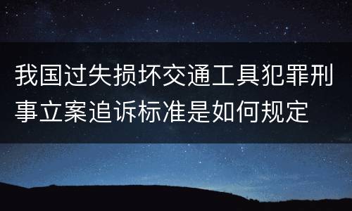 我国过失损坏交通工具犯罪刑事立案追诉标准是如何规定