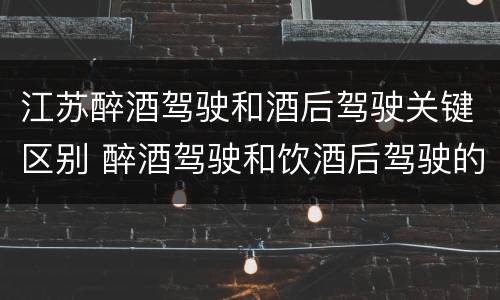 江苏醉酒驾驶和酒后驾驶关键区别 醉酒驾驶和饮酒后驾驶的区别