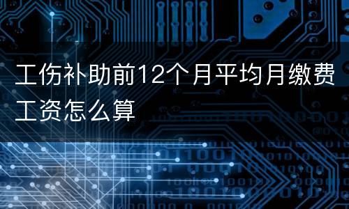 工伤补助前12个月平均月缴费工资怎么算
