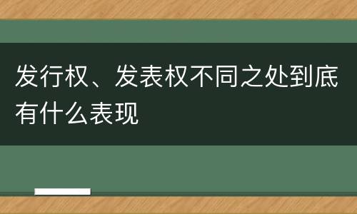 发行权、发表权不同之处到底有什么表现
