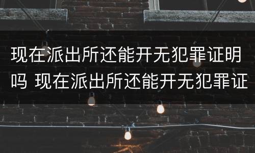 现在派出所还能开无犯罪证明吗 现在派出所还能开无犯罪证明吗
