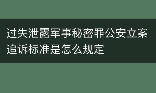过失泄露军事秘密罪公安立案追诉标准是怎么规定