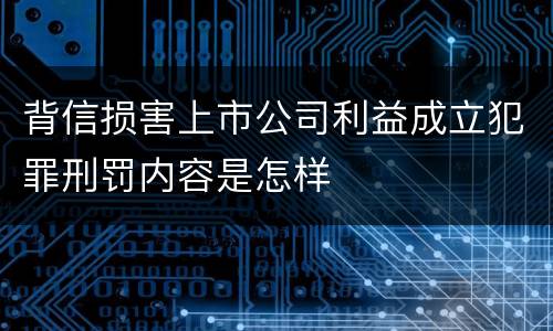 背信损害上市公司利益成立犯罪刑罚内容是怎样