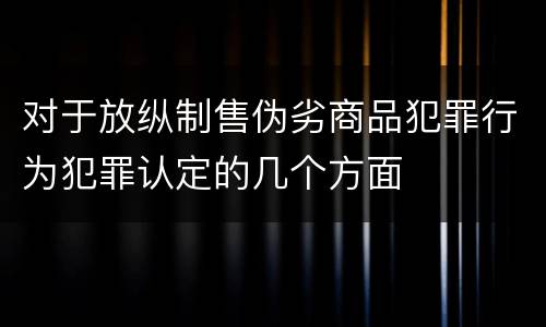 对于放纵制售伪劣商品犯罪行为犯罪认定的几个方面