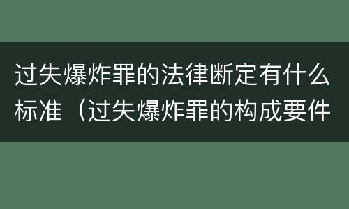 过失爆炸罪的法律断定有什么标准（过失爆炸罪的构成要件）