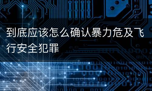 到底应该怎么确认暴力危及飞行安全犯罪