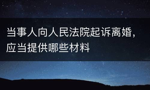 当事人向人民法院起诉离婚，应当提供哪些材料