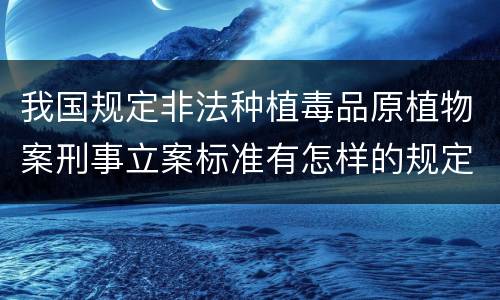 我国规定非法种植毒品原植物案刑事立案标准有怎样的规定