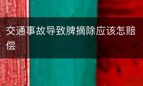 交通事故导致脾摘除应该怎赔偿