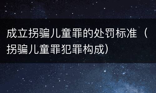 成立拐骗儿童罪的处罚标准（拐骗儿童罪犯罪构成）