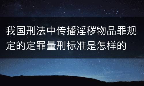 我国刑法中传播淫秽物品罪规定的定罪量刑标准是怎样的
