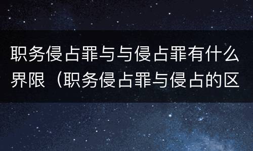 职务侵占罪与与侵占罪有什么界限（职务侵占罪与侵占的区别）