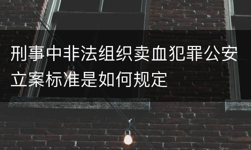 刑事中非法组织卖血犯罪公安立案标准是如何规定