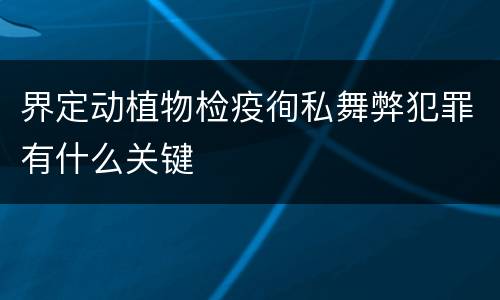 界定动植物检疫徇私舞弊犯罪有什么关键