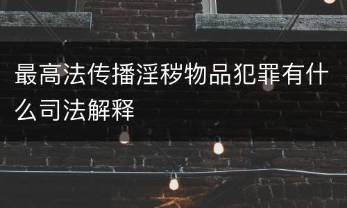 最高法传播淫秽物品犯罪有什么司法解释