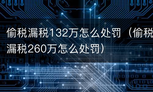 偷税漏税132万怎么处罚（偷税漏税260万怎么处罚）