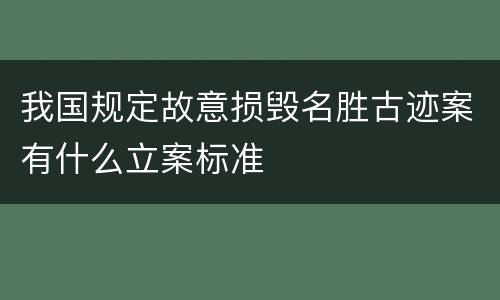 我国规定故意损毁名胜古迹案有什么立案标准