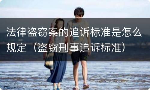 法律盗窃案的追诉标准是怎么规定（盗窃刑事追诉标准）