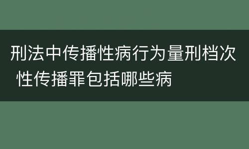 刑法中传播性病行为量刑档次 性传播罪包括哪些病
