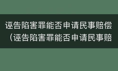 诬告陷害罪能否申请民事赔偿（诬告陷害罪能否申请民事赔偿）