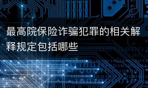 最高院保险诈骗犯罪的相关解释规定包括哪些
