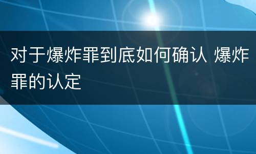 对于爆炸罪到底如何确认 爆炸罪的认定
