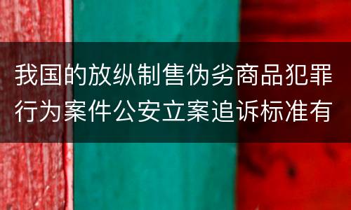 我国的放纵制售伪劣商品犯罪行为案件公安立案追诉标准有哪些规定