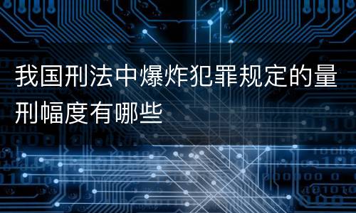 我国刑法中爆炸犯罪规定的量刑幅度有哪些