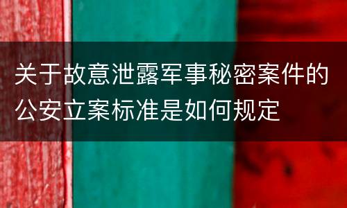 关于故意泄露军事秘密案件的公安立案标准是如何规定