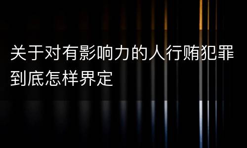 关于对有影响力的人行贿犯罪到底怎样界定