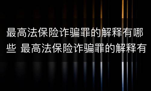 最高法保险诈骗罪的解释有哪些 最高法保险诈骗罪的解释有哪些条款