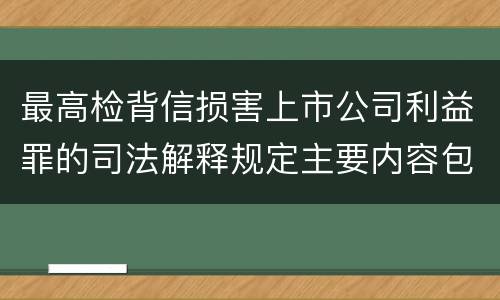 最高检背信损害上市公司利益罪的司法解释规定主要内容包括什么