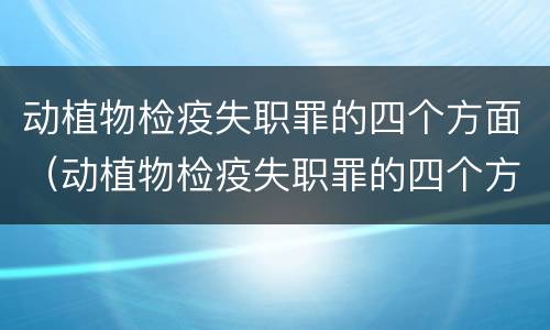 动植物检疫失职罪的四个方面（动植物检疫失职罪的四个方面是什么）