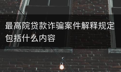 最高院贷款诈骗案件解释规定包括什么内容