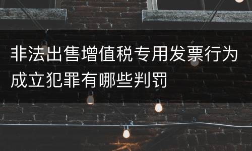 非法出售增值税专用发票行为成立犯罪有哪些判罚