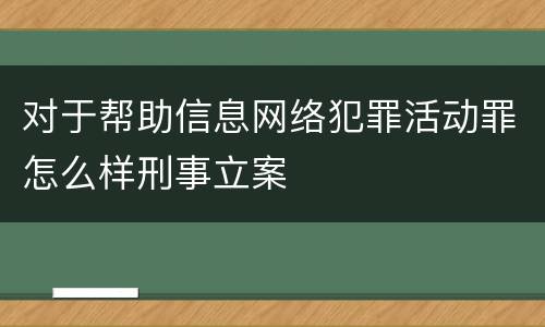 对于帮助信息网络犯罪活动罪怎么样刑事立案