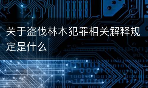 关于盗伐林木犯罪相关解释规定是什么