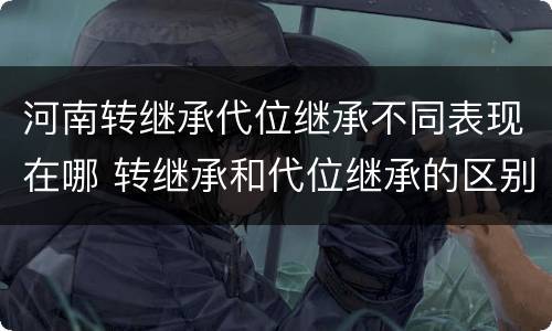 河南转继承代位继承不同表现在哪 转继承和代位继承的区别举例