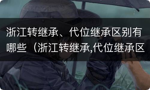 浙江转继承、代位继承区别有哪些（浙江转继承,代位继承区别有哪些）