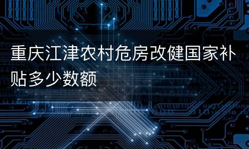 重庆江津农村危房改健国家补贴多少数额