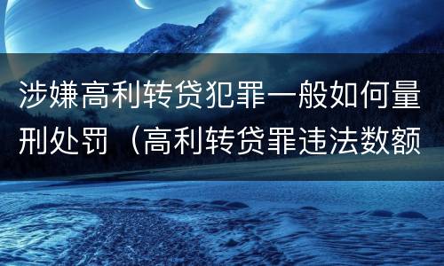 涉嫌高利转贷犯罪一般如何量刑处罚（高利转贷罪违法数额如何认定得）