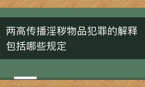 两高传播淫秽物品犯罪的解释包括哪些规定