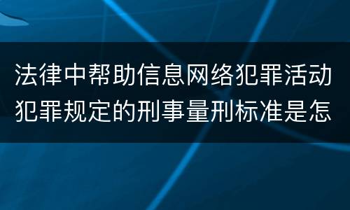 法律中帮助信息网络犯罪活动犯罪规定的刑事量刑标准是怎样的