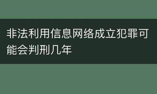 非法利用信息网络成立犯罪可能会判刑几年