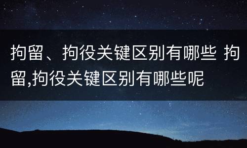 拘留、拘役关键区别有哪些 拘留,拘役关键区别有哪些呢