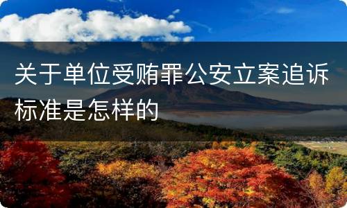 关于单位受贿罪公安立案追诉标准是怎样的