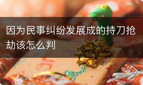 因为民事纠纷发展成的持刀抢劫该怎么判